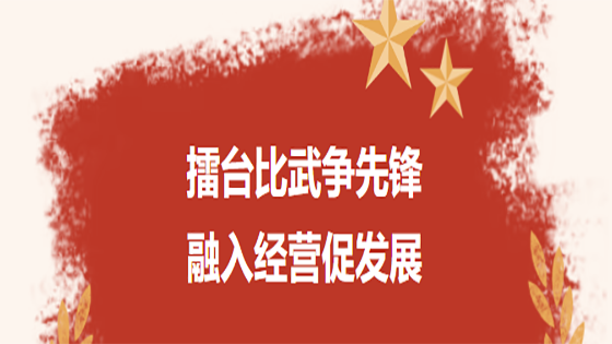 擂台比武争先锋  融入经营促发展 ——ayx官网党委开展党建融入生产经营工作交流暨 “我的支部我来讲”活动