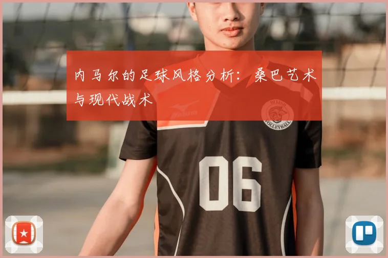 内马尔的足球风格分析:桑巴艺术与现代战术