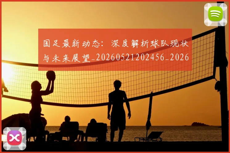 国足最新动态:深度解析球队现状与未来展望_20260521202456_20260608142944