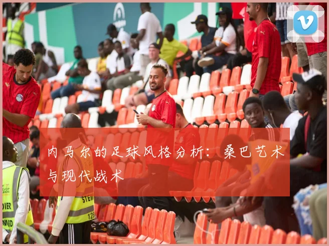 内马尔的足球风格分析:桑巴艺术与现代战术