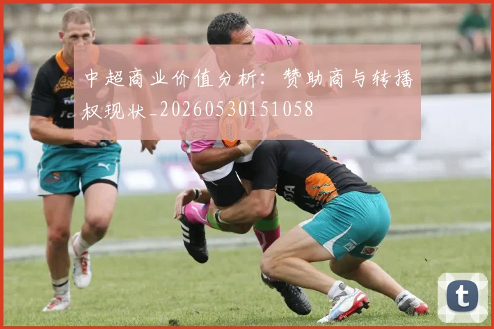 中超商业价值分析：赞助商与转播权现状_20260530151058