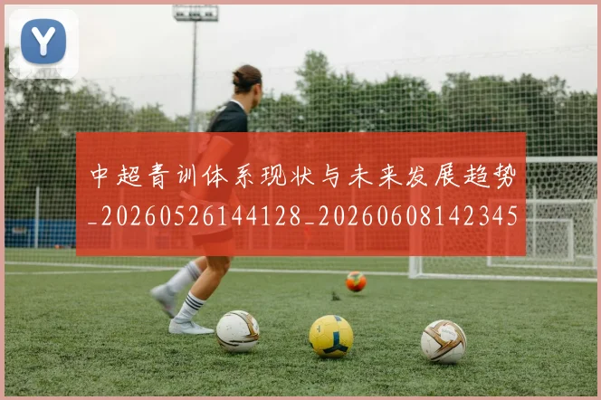中超青训体系现状与未来发展趋势_20260526144128_20260608142345