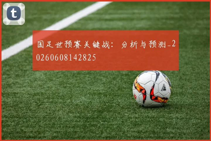 国足世预赛关键战：分析与预测_20260608142825