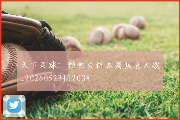 天下足球：预测分析本周焦点大战_20260527112038