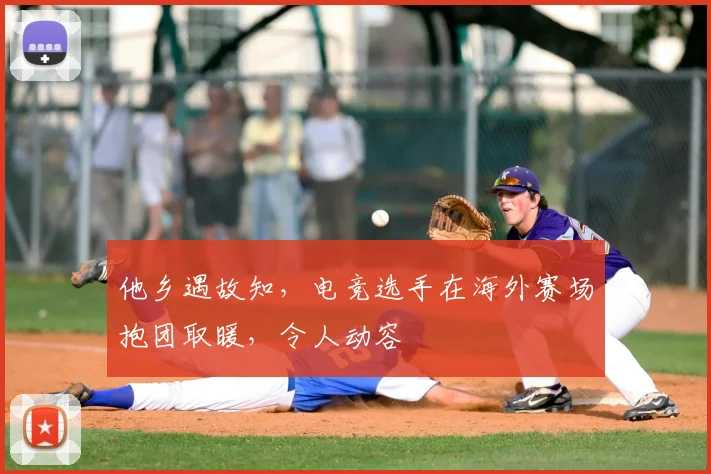 他乡遇故知，电竞选手在海外赛场抱团取暖，令人动容