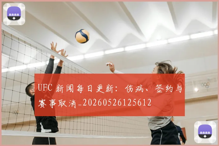 UFC 新闻每日更新：伤病、签约与赛事取消_20260526125612