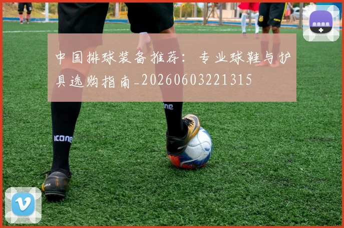 中国排球装备推荐：专业球鞋与护具选购指南_20260603221315