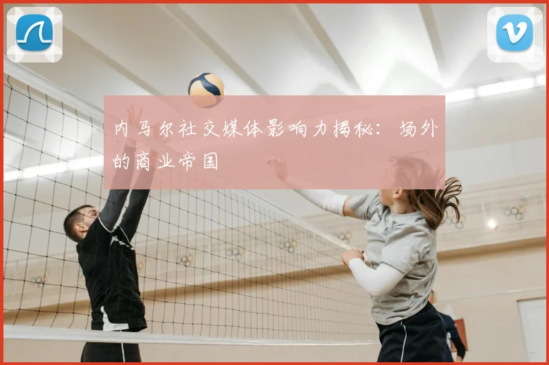内马尔社交媒体影响力揭秘:场外的商业帝国