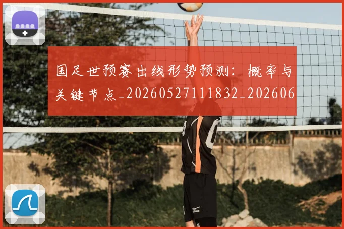 国足世预赛出线形势预测:概率与关键节点_20260527111832_20260608142826