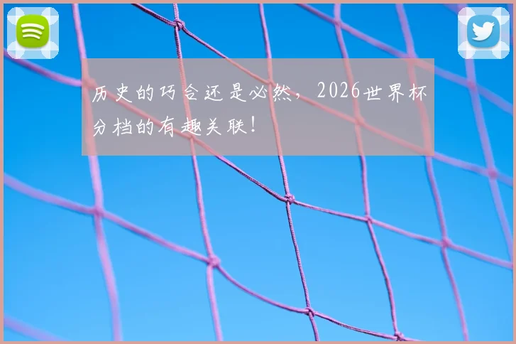 历史的巧合还是必然，2026世界杯分档的有趣关联！