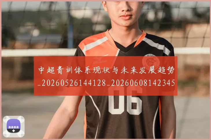 中超青训体系现状与未来发展趋势_20260526144128_20260608142345