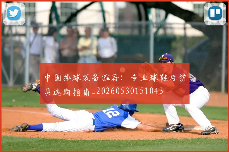 中国排球装备推荐：专业球鞋与护具选购指南_20260530151043