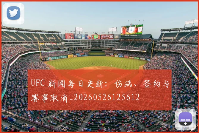 UFC 新闻每日更新：伤病、签约与赛事取消_20260526125612