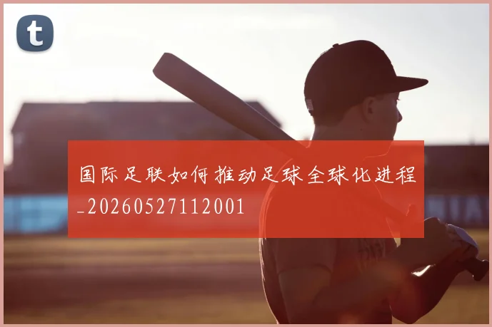 国际足联如何推动足球全球化进程_20260527112001