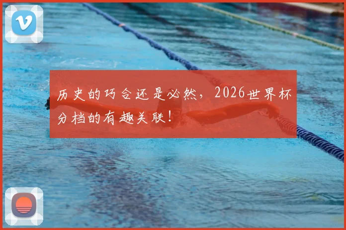 历史的巧合还是必然,2026世界杯分档的有趣关联!