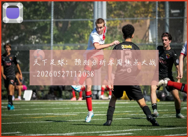 天下足球：预测分析本周焦点大战_20260527112038