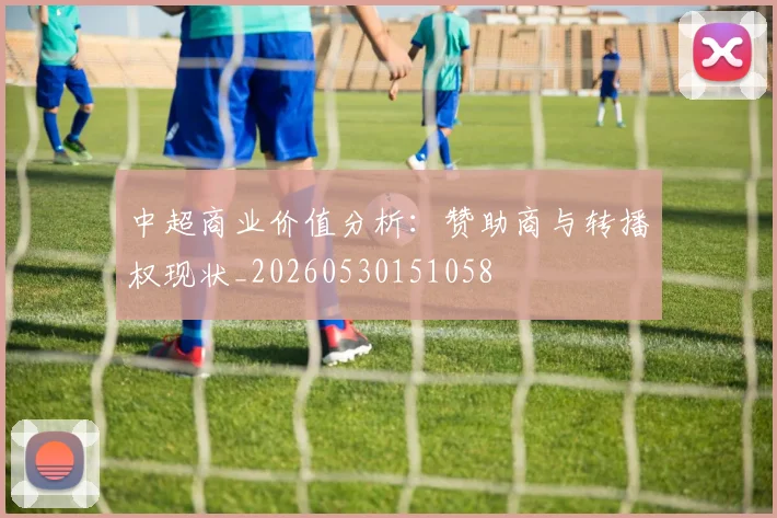 中超商业价值分析：赞助商与转播权现状_20260530151058
