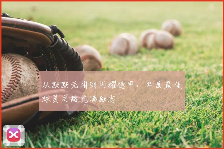 从默默无闻到闪耀德甲,年度最佳球员之路充满励志